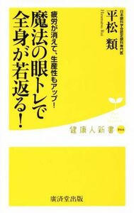 魔法の眼トレで全身が若返る！ 疲労が消えて、生産性もアップ！ 健康人新書０６６／平松類(著者)