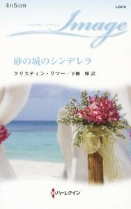 砂の城のシンデレラ ハーレクイン・ロマンス／クリスティン・リマー(著者),下柳輝(訳者)