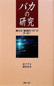 バカの研究 偉大な“創造的バカ”のすゝめ。／出ナカな，酒井和夫【著】