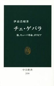 チェ・ゲバラ　旅、キューバ革命、ボリビア 中公新書２３３０／伊高浩昭(著者)