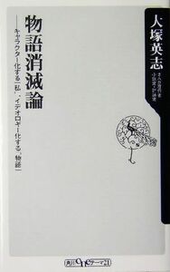 物語消滅論　キャラクター化する「私」、イデオロギー化する「物語」 （角川ｏｎｅテーマ２１　Ｃ－８３） 大塚英志／〔著〕