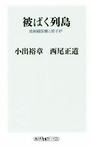 被ばく列島 放射線医療と原子炉 角川ｏｎｅテーマ２１／小出裕章(著者),西尾正道(著者)