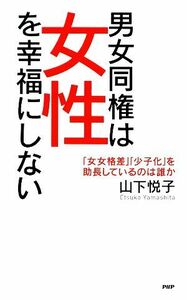 男女同権は女性を幸福にしない 「女女格差」「少子化」を助長しているのは誰か／山下悦子【著】