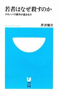 若者はなぜ殺すのか アキハバラ事件が語るもの 小学館１０１新書／芹沢俊介【著】