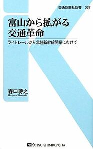 富山から拡がる交通革命 ライトレールから北陸新幹線開業にむけて 交通新聞社新書／森口将之【著】