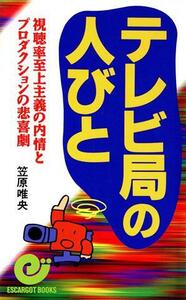 テレビ局の人びと 視聴率至上主義の内情とプロダクションの悲喜劇 エスカルゴ・ブックス／笠原唯央(著者)