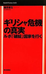 ギリシャ危機の真実 ルポ「破綻」国家を行く Ｍａｉｎｉｃｈｉ　Ｂｕｓｉｎｅｓｓ　Ｂｏｏｋｓ／藤原章生【著】