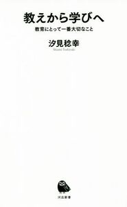 教えから学びへ 教育にとって一番大切なこと 河出新書０３５／汐見稔幸(著者)