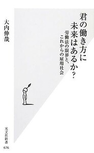 君の働き方に未来はあるか？ 労働法の限界と、これからの雇用社会 光文社新書／大内伸哉【著】