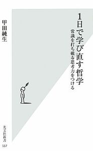 １日で学び直す哲学 常識を打ち破る思考力をつける 光文社新書／甲田純生【著】