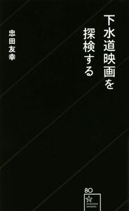 下水道映画を探検する 星海社新書８０／忠田友幸(著者)