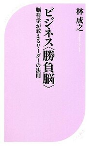 ビジネス“勝負脳” 脳科学が教えるリーダーの法則 ベスト新書／林成之【著】