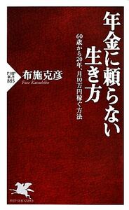 年金に頼らない生き方 ６０歳から２０年、月１０万円稼ぐ方法 ＰＨＰ新書／布施克彦【著】