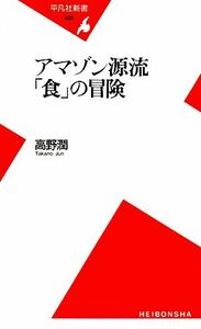 アマゾン源流「食」の冒険 平凡社新書／高野潤【著】