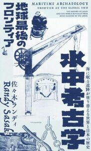 水中考古学　地球最後のフロンティア 海に眠る遺跡が塗り替える世界と日本の歴史／佐々木ランディ(著者)