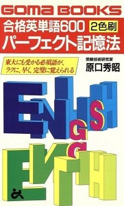 ２色刷　合格英単語６００パーフェクト記憶法 東大にも受かる必須語がラクに、早く、完璧に覚えられる ゴマブックス／原口秀昭(著者)