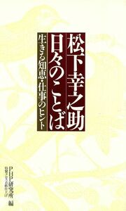 松下幸之助日々のことば 生きる知恵・仕事のヒント／ＰＨＰ研究所【編】