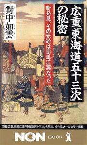 広重「東海道五十三次」の秘密 新発見、その元絵は司馬江漢だった ノン・ブック／対中如雲(著者)