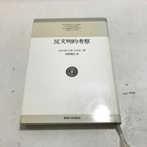 R17▲ 反文明的考察　ホセ・オルテガ・イ・ガセー/著　西澤龍生/訳東海大学出版会　1978年5月初版発行　▲240403 