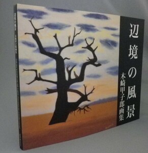 ☆辺境の風景　木崎甲子郎画集　（南極観測隊員・理学博士・地質・絵画・アート・沖縄・琉球）