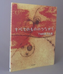 ☆すべてのもののつながり　下地秋緒作品集　　（しもじときお・アート・美術・琉球・沖縄）