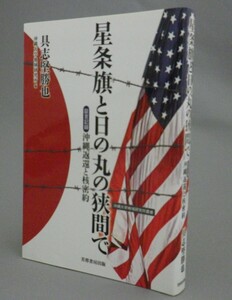 ☆星条旗と日の丸の狭間で　◆証言記録　沖縄返還と核密約　　具志堅勝也　（戦後史・米軍基地・琉球・沖縄）