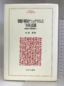 朝鮮/韓国ナショナリズムと「小国」意識: 朝貢国から国民国家へ (MINERVA人文・社会科学叢書 39) ミネルヴァ書房 木村 幹