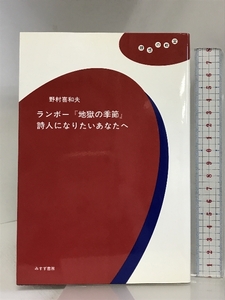 ランボー「地獄の季節」詩人になりたいあなたへ (理想の教室) みすず書房 野村 喜和夫