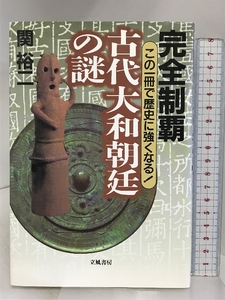 完全制覇古代大和朝廷の謎: この一冊で歴史に強くなる! 立風書房 関 裕二