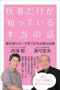 医者だけが知っている本当の話　薬を使わない子育て＆不必要な治療 内海聡／著　真弓定夫／著