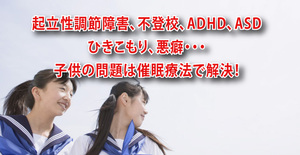 不登校や起立性調節障害、悪癖などお子様のお悩みには催眠療法をお勧めします