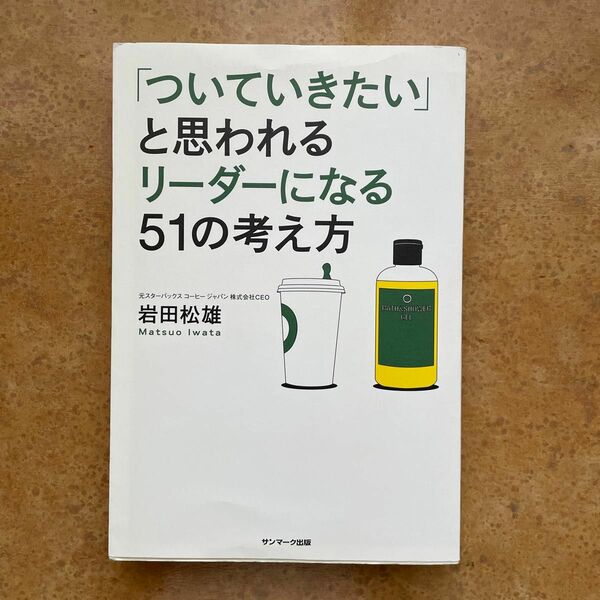 「ついていきたい」と思われるリーダーになる５１の考え方 岩田松雄／著