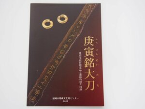 ★　【図録　庚寅銘大刀 重要文化財指定品と遺跡の紹介図録　福岡市埋蔵文化財センター 2019】175-02403