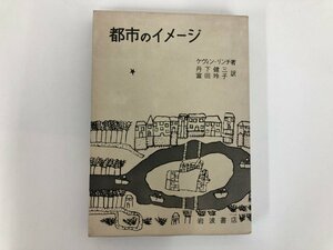 ★　【都市のイメージ ケヴィン・リンチ　訳 丹下健三 富田玲子　岩波書店　1974年】182-02404