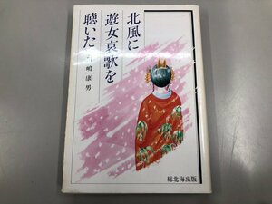 ★　【北風に遊女哀歌を聴いた　川嶋康男　総北海版　1984年初版】164-02404