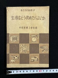 ｇ∞　私たちの科学18 生活はどう改めたらよいか 中学校第3学年用　昭和23年　文部省　大日本図書　/C03