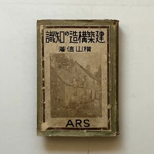 建築構造の知識　横山信 著　大正14年　アルス出版　388p 図版32枚　☆戦前 建築 工法 資料 B24y