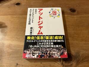 アットジャム 日本一のアイドルイベントをゼロから育てた10年間 橋元恵一 