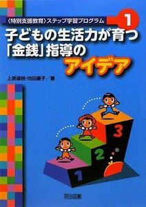 [A12268611]子どもの生活力が育つ「金銭」指導のアイデア (〈特別支援教育〉ステップ学習プログラム 1) 上原 淑枝; 池田 康子