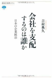 [A12273254]会社を支配するのは誰か 日本の企業統治 (講談社選書メチエ) 吉村 典久