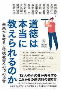 [A12243786]道徳は本当に教えられるのかー未来から考える道徳教育への１２の提言 田沼 茂紀; 走井 洋一、荒木 寿友、?宮 正貴、吉田 誠、豊