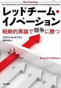 [A12273270]レッドチーム・イノベーション――戦略的異論で競争に勝つ ブライス G ホフマン; 濱野大道