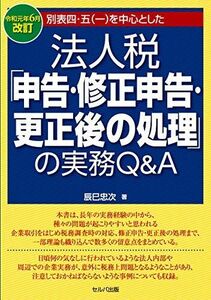 [A12284708]令和元年6月改訂 別表四・五(一)を中心とした 法人税「申告・修正申告・更正後の処理」の実務Q&A