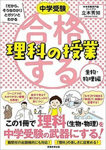 [A11882501]合格する理科の授業 生物・物理編 (中学受験 「だから、そうなのか! 」とガツンとわかる) 立木 秀知