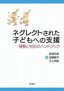 [A11024928]ネグレクトされた子どもへの支援――理解と対応のハンドブック [単行本（ソフトカバー）] 安部 計彦、 加藤 曜子; 三上 邦彦