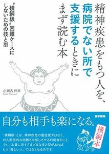 [A11833617]精神疾患をもつ人を、病院でない所で支援するときにまず読む本 横綱級困難ケースにしないための技と型