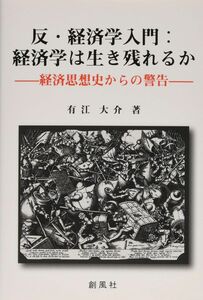 [A12105324]反・経済学入門:経済学は生き残れるか━━経済思想史からの警告━━ 有江大介