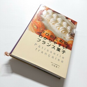 プロのためのわかりやすいフランス菓子　大阪あべの辻製菓専門学校　川北末一著　柴田書店　2004年発行