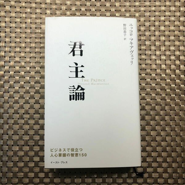 君主論　ビジネスで役立つ人心掌握の智恵１５０ （Ｅａｓｔ　Ｐｒｅｓｓ　Ｂｕｓｉｎｅｓｓ） ニッコロ・マキアヴェッリ／著　野田恭子