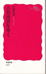 古代出雲を歩く （岩波新書　新赤版　１６１２） 平野芳英／著